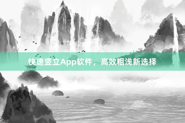 快速竖立App软件,高效粗浅新选择